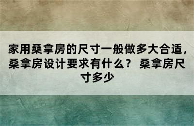 家用桑拿房的尺寸一般做多大合适，桑拿房设计要求有什么？ 桑拿房尺寸多少